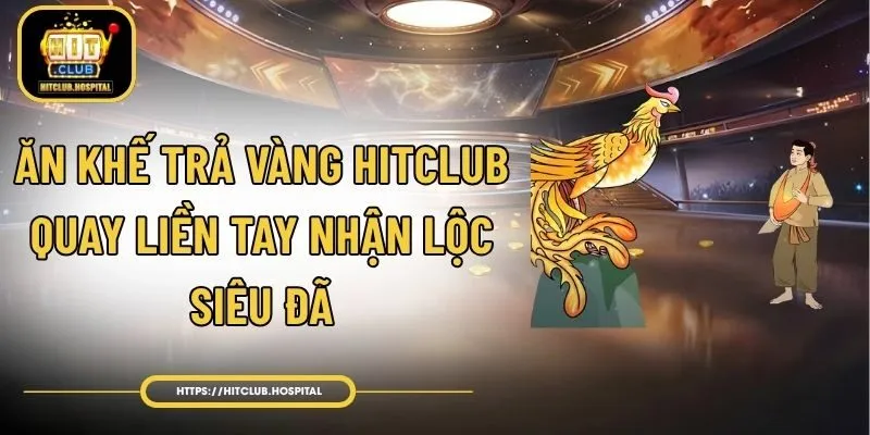 Ăn Khế Trả Vàng HitClub - Quay Liền Tay Nhận Lộc Siêu Đã