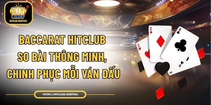 Baccarat HitClub - So Bài Thông Minh, Chinh Phục Mỗi Ván Đấu