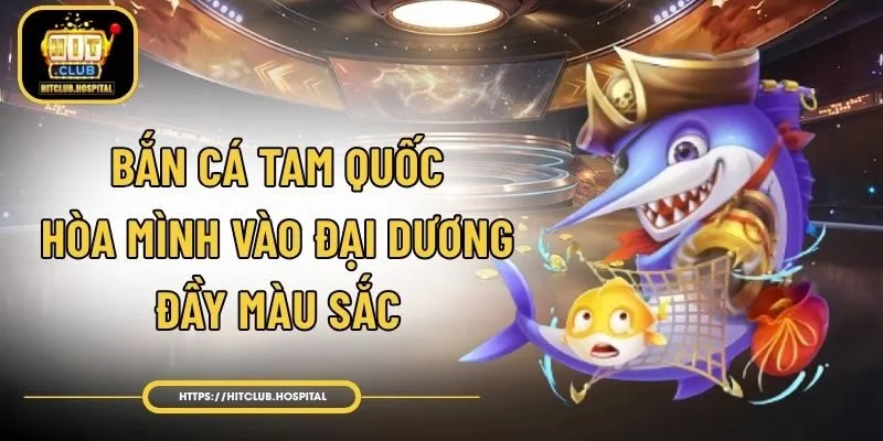 Bắn Cá Tam Quốc - Hòa Mình Vào Đại Dương Đầy Màu Sắc