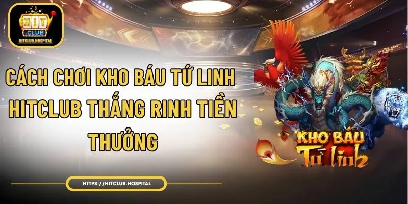 Cách Chơi Kho Báu Tứ Linh HitClub Thắng Rinh Tiền Thưởng