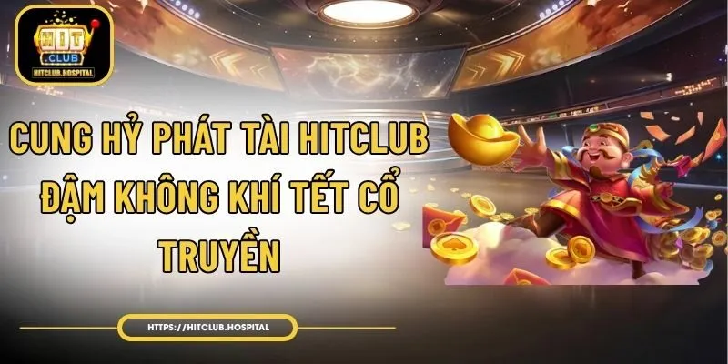 Cung Hỷ Phát Tài HitClub - Đậm Không Khí Tết Cổ Truyền
