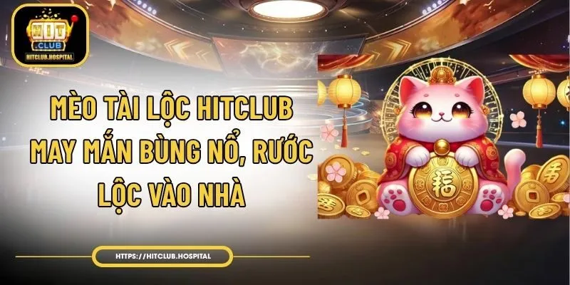 Mèo Tài Lộc HitClub - May Mắn Bùng Nổ, Rước Lộc Vào Nhà