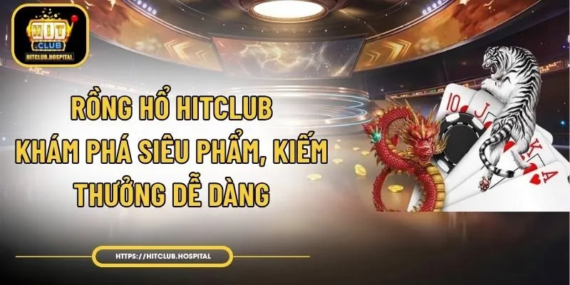 Rồng Hổ HitClub - Khám Phá Siêu Phẩm, Kiếm Thưởng Dễ Dàng