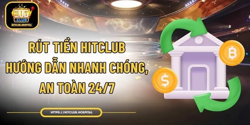 Rút Tiền HitClub – Hướng Dẫn Nhanh Chóng, An Toàn 24/7