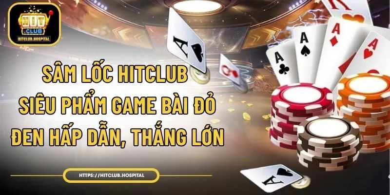 Sâm Lốc HitClub - Siêu Phẩm Game Bài Đỏ Đen Hấp Dẫn, Thắng Lớn