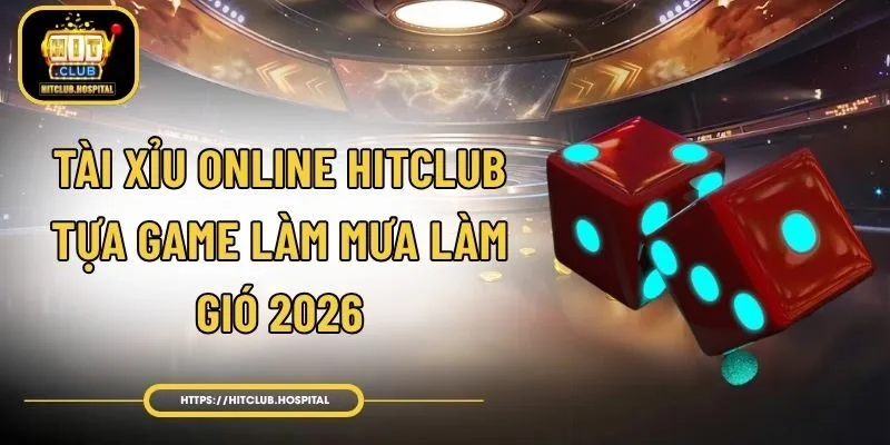 Tài Xỉu Online HitClub  - Tựa Game Làm Mưa Làm Gió 2026