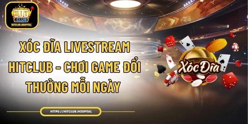Xóc Đĩa Livestream HitClub - Chơi Game Đổi Thưởng Mỗi Ngày